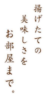 揚げ立てのおいしさをお部屋まで